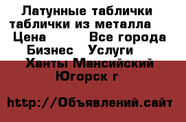 Латунные таблички: таблички из металла.  › Цена ­ 700 - Все города Бизнес » Услуги   . Ханты-Мансийский,Югорск г.